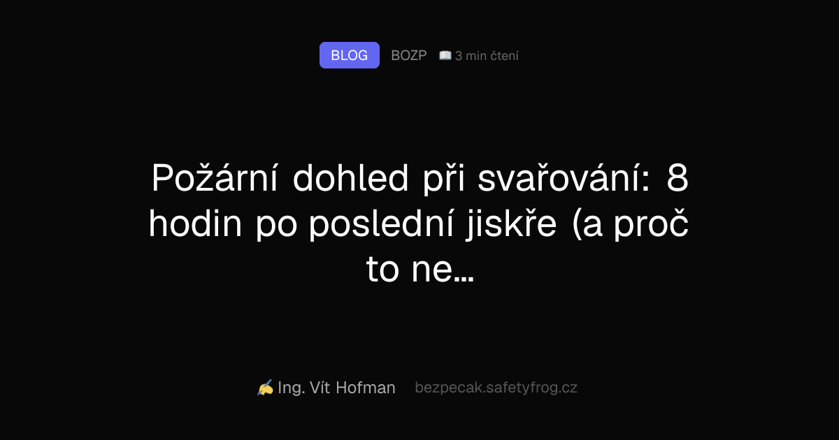 Požární dohled při svařování: 8 hodin po poslední jiskře (a proč to není přehnaná opatrnost)