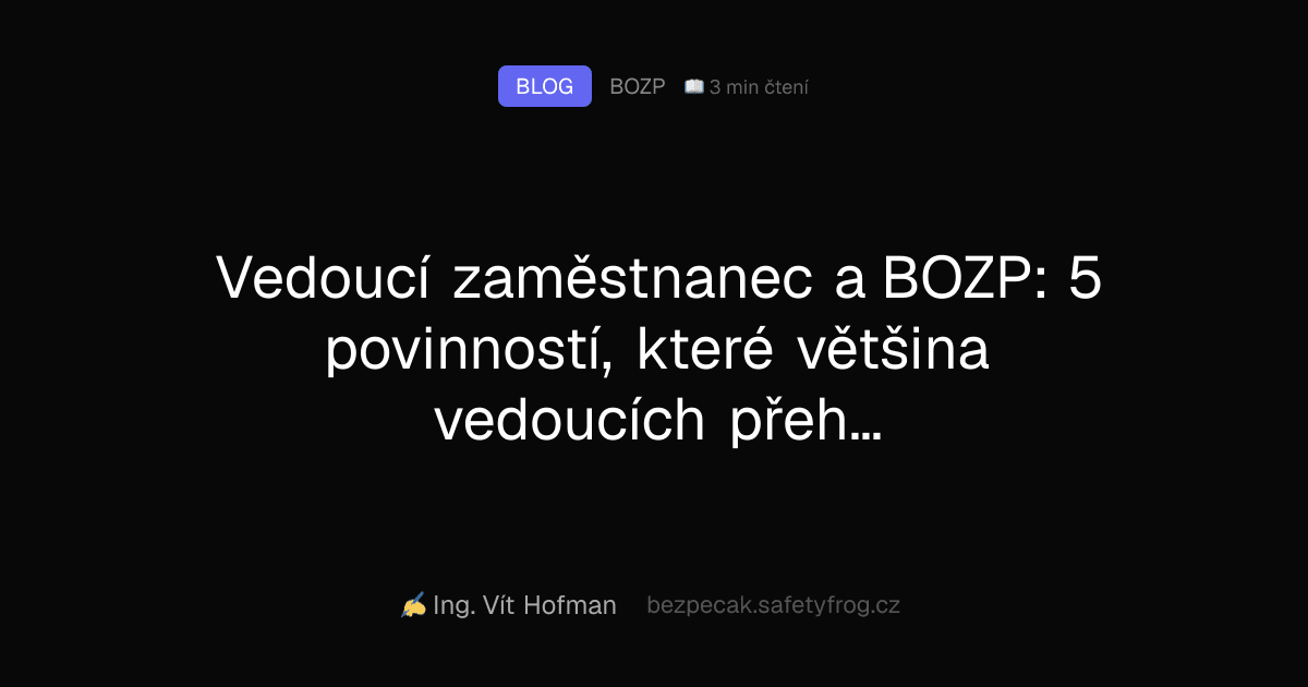 Vedoucí zaměstnanec a BOZP: 5 povinností, které většina vedoucích přehlíží (dokud nepřijde úraz)